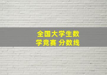 全国大学生数学竞赛 分数线